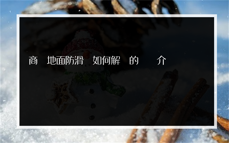 商場地面防滑劑如何解決的簡單介紹