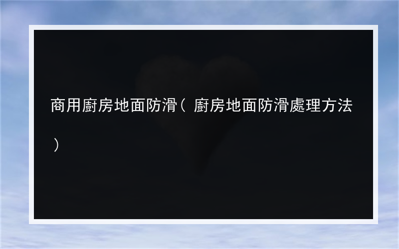 商用廚房地面防滑(廚房地面防滑處理方法)
