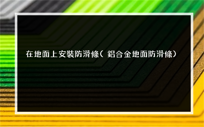 在地面上安裝防滑條(鋁合金地面防滑條)