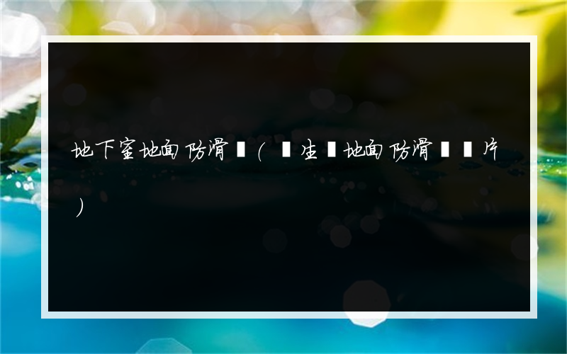 地下室地面防滑墊(衛生間地面防滑墊圖片)