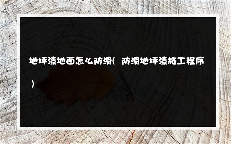 地坪漆地面怎么防滑(防滑地坪漆施工程序)