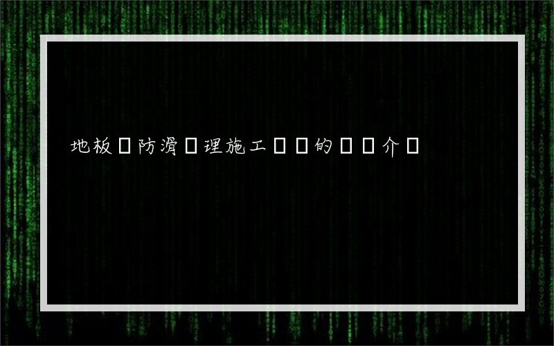 地板磚防滑處理施工視頻的簡單介紹