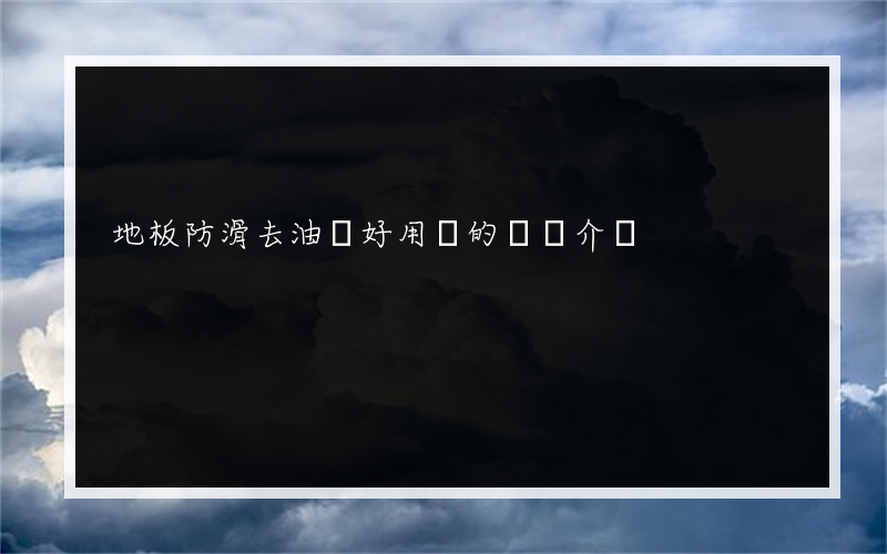 地板防滑去油劑好用嗎的簡單介紹
