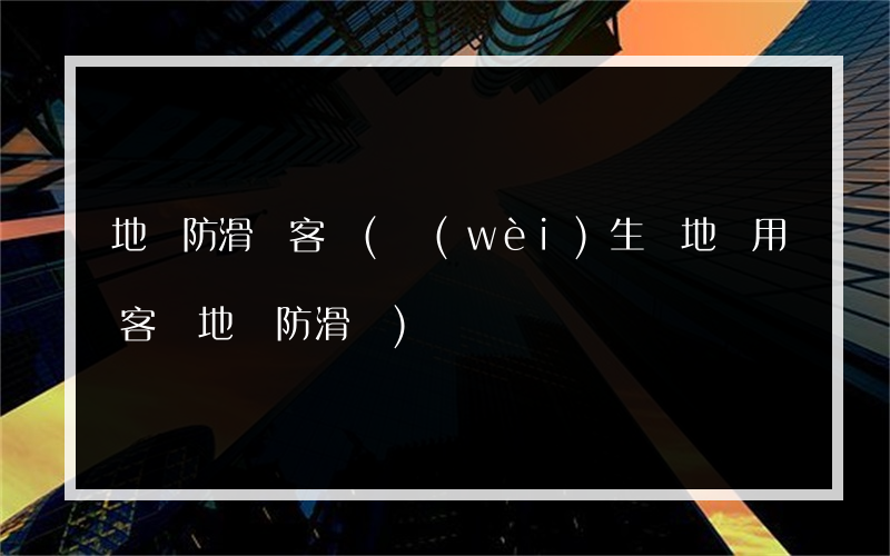 地磚防滑劑客廳(衛(wèi)生間地磚用客廳地磚防滑嗎)