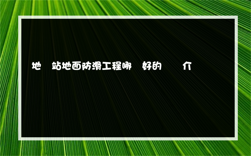 地鐵站地面防滑工程哪種好的簡單介紹