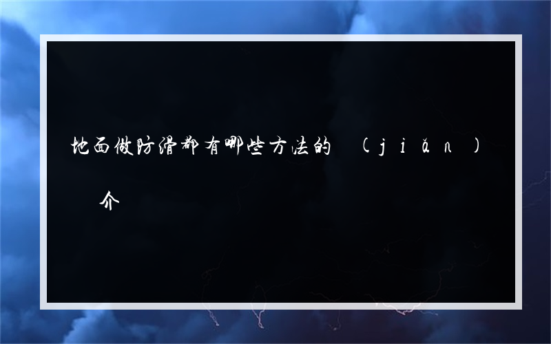 地面做防滑都有哪些方法的簡(jiǎn)單介紹