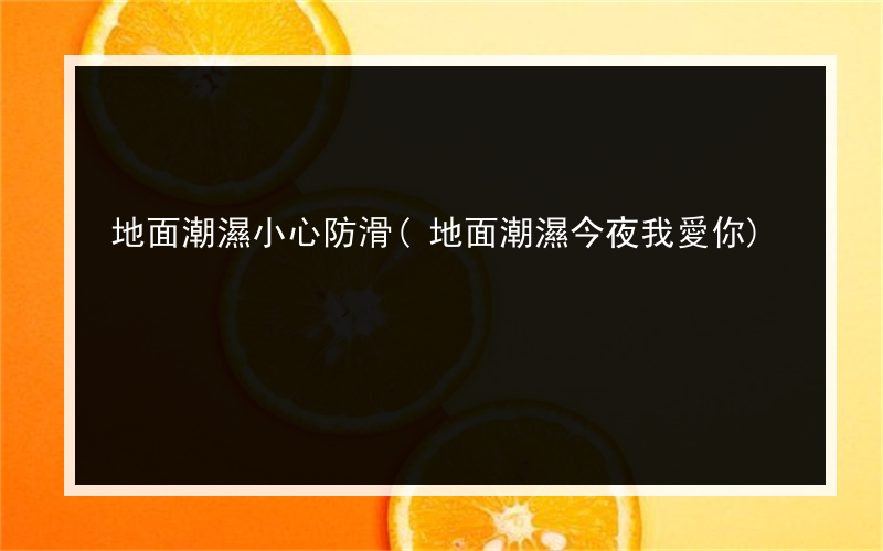 地面潮濕小心防滑(地面潮濕今夜我愛你)