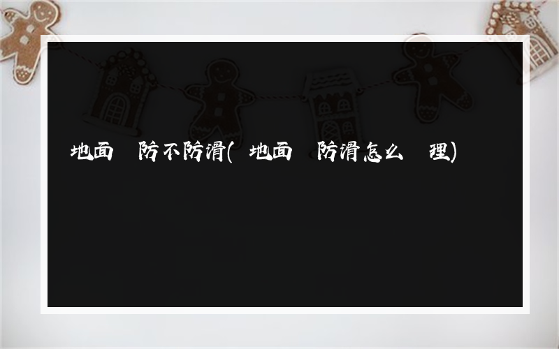 地面磚防不防滑(地面磚防滑怎么處理)