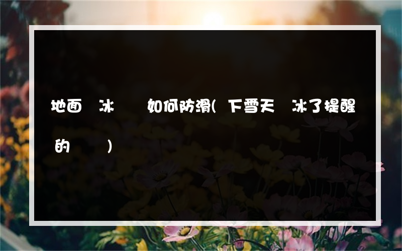 地面結冰開車如何防滑(下雪天結冰了提醒的話語)