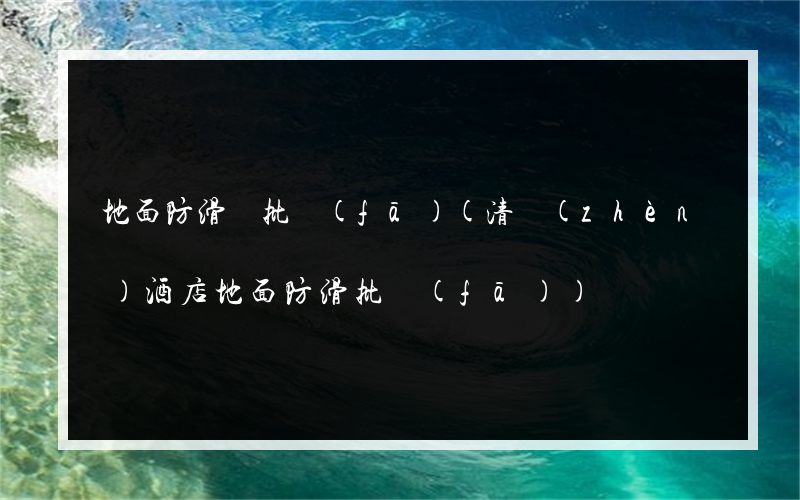 地面防滑墊批發(fā)(清鎮(zhèn)酒店地面防滑批發(fā))