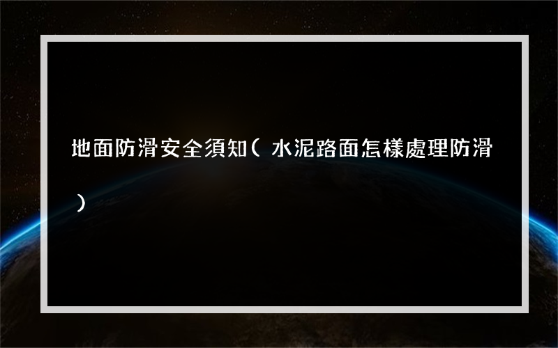 地面防滑安全須知(水泥路面怎樣處理防滑)