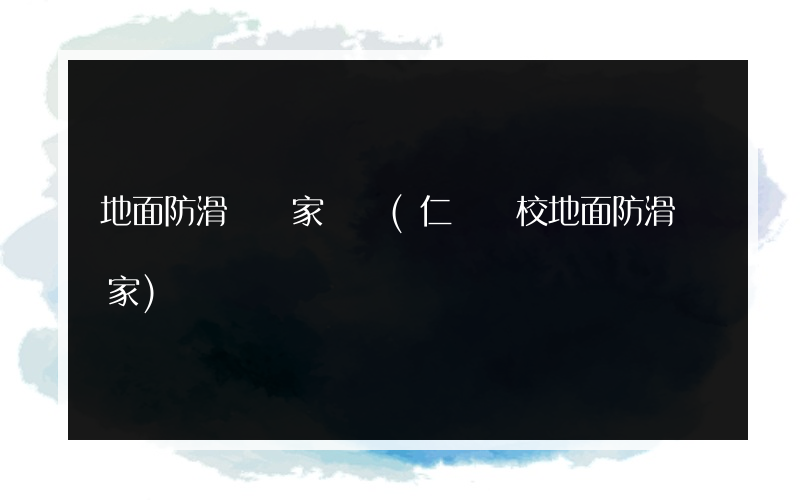 地面防滑帶廠家電話(仁懷學校地面防滑廠家)
