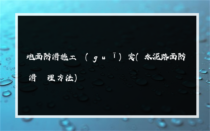 地面防滑施工規(guī)定(水泥路面防滑處理方法)