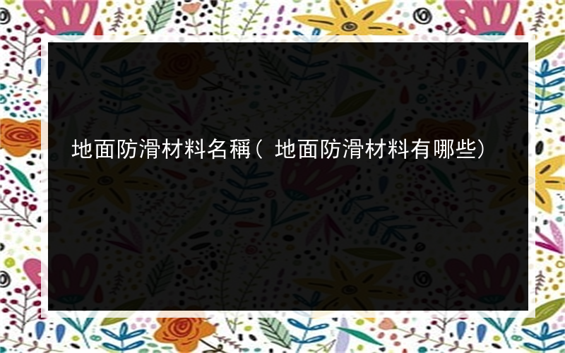 地面防滑材料名稱(地面防滑材料有哪些)