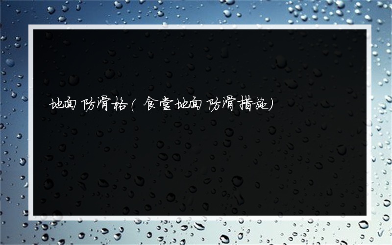 地面防滑格(食堂地面防滑措施)