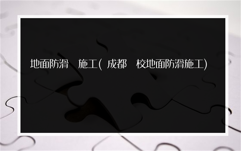 地面防滑條施工(成都學校地面防滑施工)