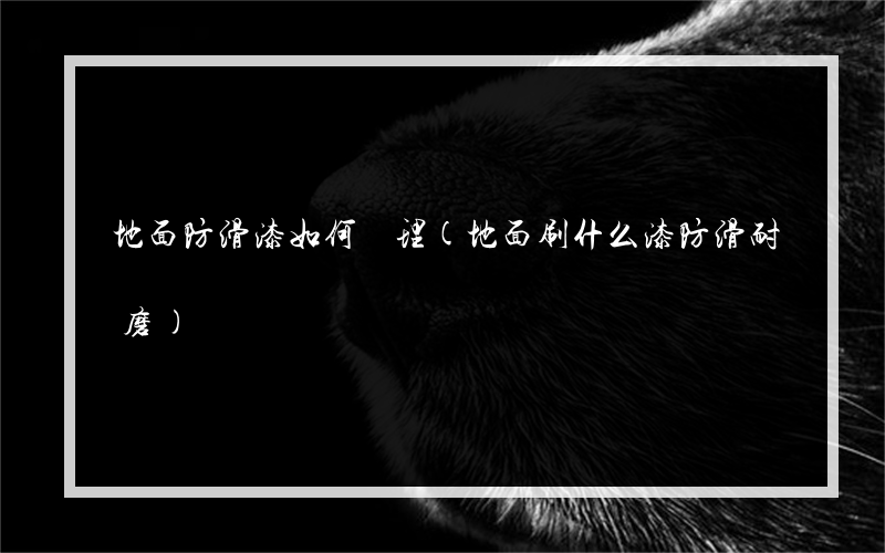 地面防滑漆如何處理(地面刷什么漆防滑耐磨)