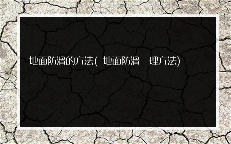 地面防滑的方法(地面防滑處理方法)