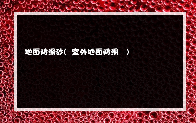 地面防滑砂(室外地面防滑墊)