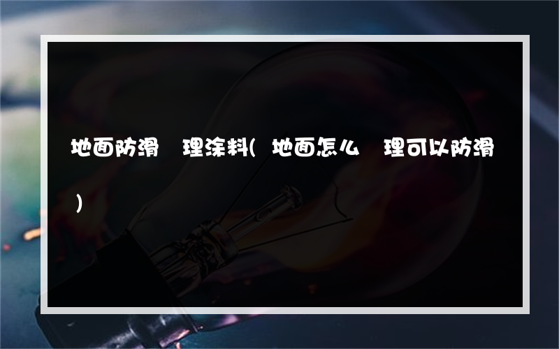 地面防滑處理涂料(地面怎么處理可以防滑)