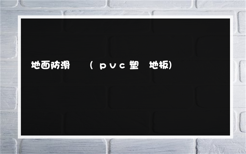 地面防滑資質(pvc塑膠地板)