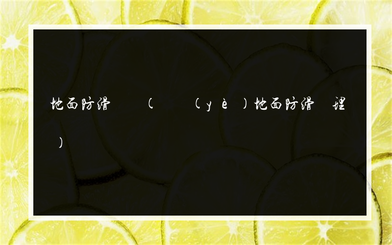 地面防滑顧問(專業(yè)地面防滑處理)