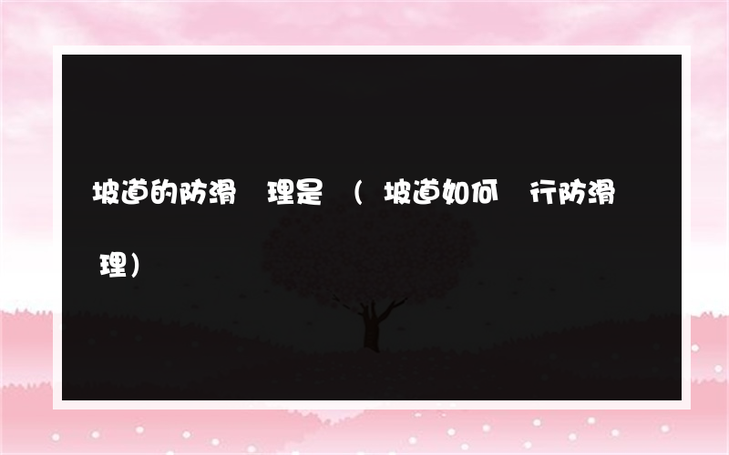 坡道的防滑處理是將(坡道如何進行防滑處理)