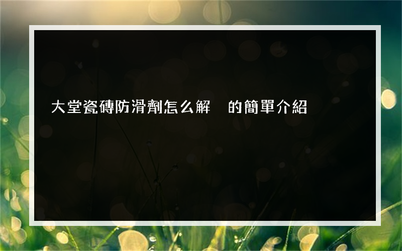 大堂瓷磚防滑劑怎么解決的簡單介紹