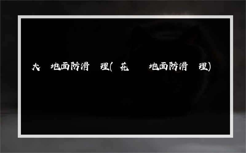 大廳地面防滑處理(花崗巖地面防滑處理)