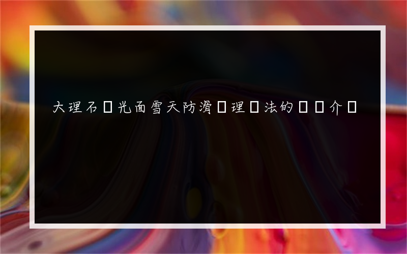大理石拋光面雪天防滑處理辦法的簡單介紹