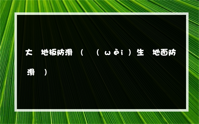 大鵬地板防滑劑(衛(wèi)生間地面防滑劑)