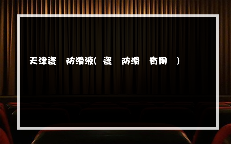 天津瓷磚防滑液(瓷磚防滑劑有用嗎)