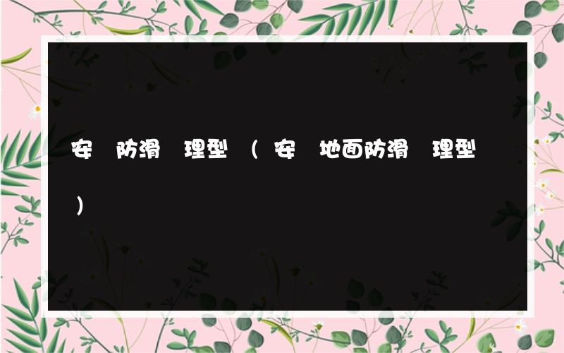 安順防滑處理型號(安順地面防滑處理型號)