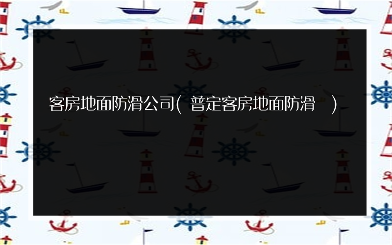 客房地面防滑公司(普定客房地面防滑廠)