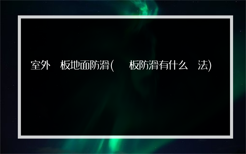 室外鋼板地面防滑(鋼板防滑有什么辦法)