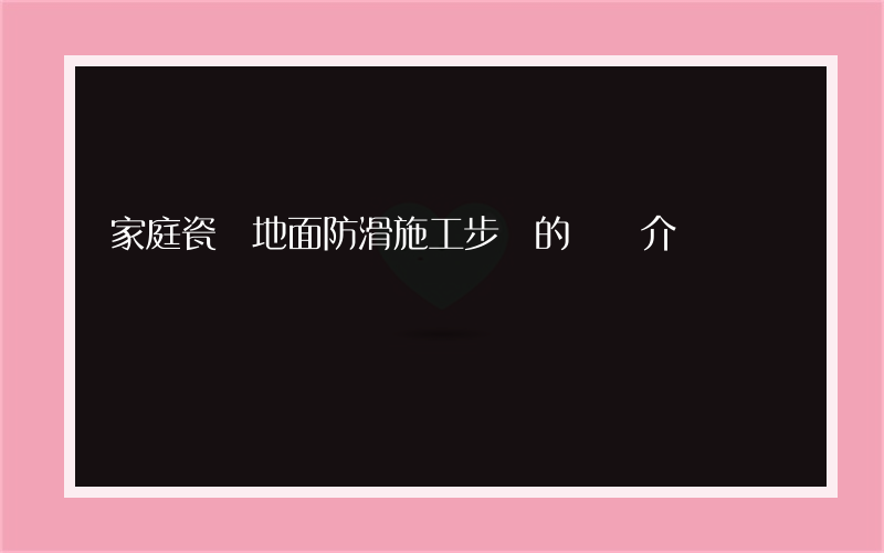 家庭瓷磚地面防滑施工步驟的簡單介紹