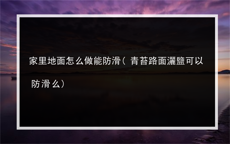 家里地面怎么做能防滑(青苔路面灑鹽可以防滑么)