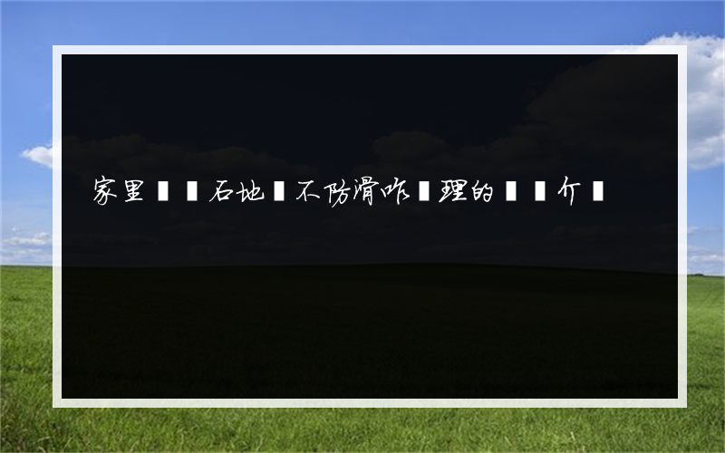 家里過門石地磚不防滑咋處理的簡單介紹