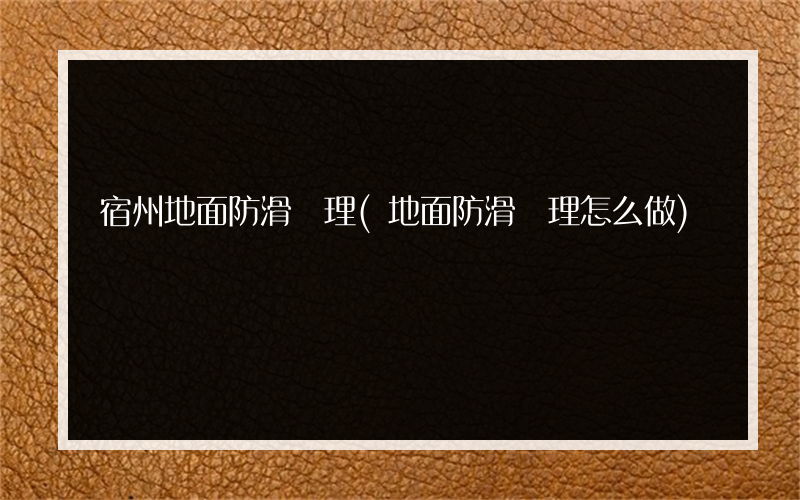 宿州地面防滑處理(地面防滑處理怎么做)