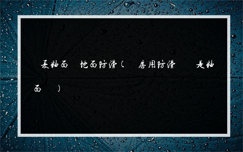 寧夏釉面磚地面防滑(廚房用防滑磚還是釉面磚)