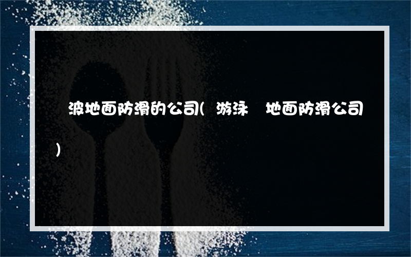 寧波地面防滑的公司(游泳館地面防滑公司)