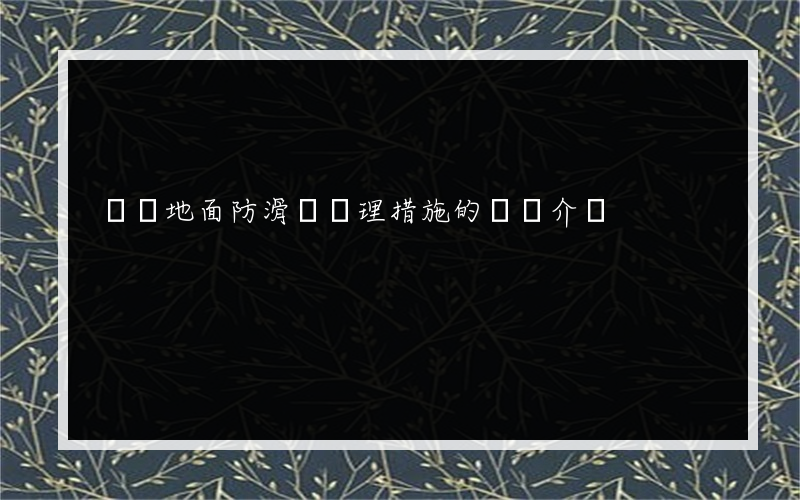 專業地面防滑劑處理措施的簡單介紹