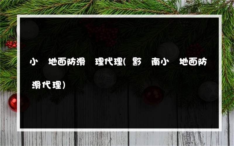 小學地面防滑處理代理(黔東南小學地面防滑代理)