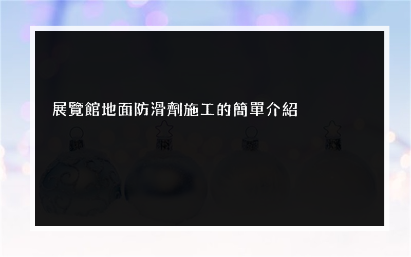 展覽館地面防滑劑施工的簡單介紹