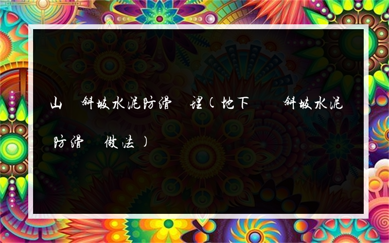 山體斜坡水泥防滑處理(地下車庫斜坡水泥防滑條做法)
