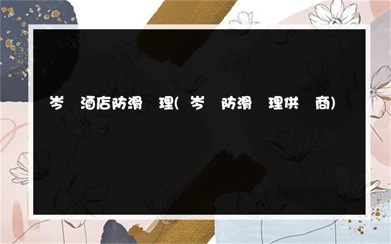 岑鞏酒店防滑處理(岑鞏防滑處理供應商)