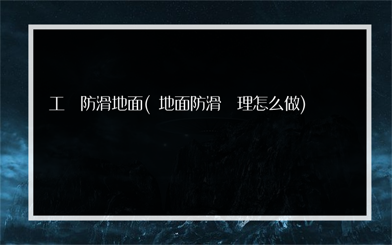 工廠防滑地面(地面防滑處理怎么做)
