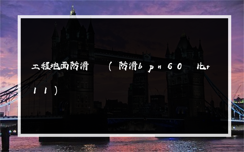 工程地面防滑設計(防滑bpn60對比r11)