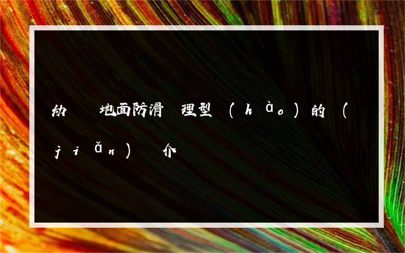 幼兒園地面防滑處理型號(hào)的簡(jiǎn)單介紹