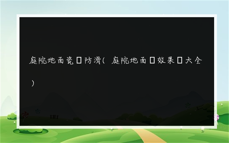 庭院地面瓷磚防滑(庭院地面磚效果圖大全)